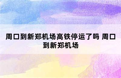 周口到新郑机场高铁停运了吗 周口到新郑机场